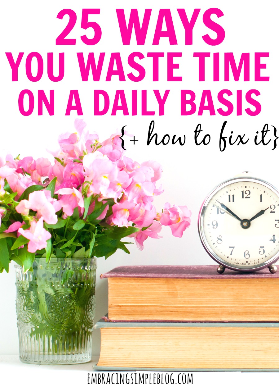Who DOESN'T want more time? Read these 25 ways you're wasting time on a daily basis, and how to fix it so you can reclaim your time back!